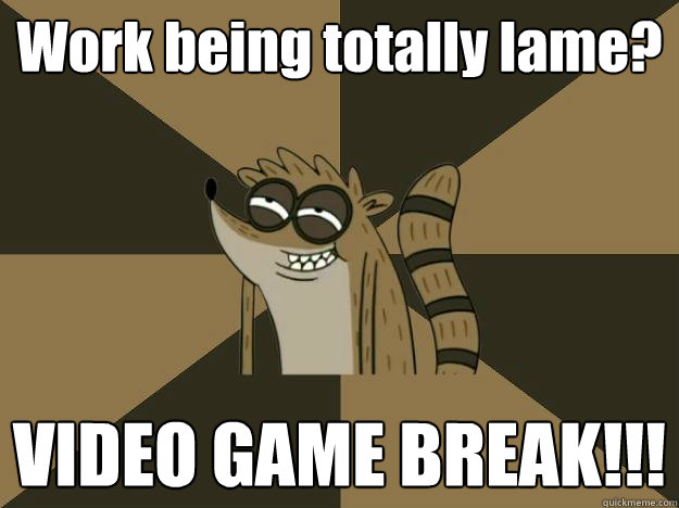 Work being totally lame? VIDEO GAME BREAK!!!  