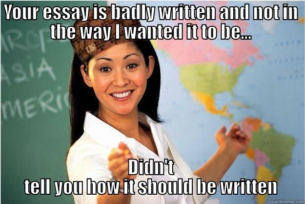 YOUR ESSAY IS BADLY WRITTEN AND NOT IN THE WAY I WANTED IT TO BE... DIDN'T TELL YOU HOW IT SHOULD BE WRITTEN Scumbag Teacher