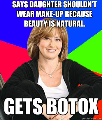 says daughter shouldn't wear make-up because beauty is natural. gets botox  Sheltering Suburban Mom