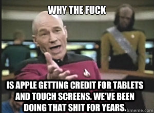 why the fuck is apple getting credit for tablets and touch screens. we've been doing that shit for years. - why the fuck is apple getting credit for tablets and touch screens. we've been doing that shit for years.  Annoyed Picard