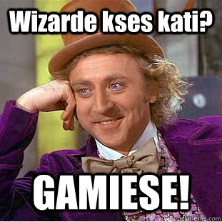 Wizarde kses kati? GAMIESE!  Creepy Wonka