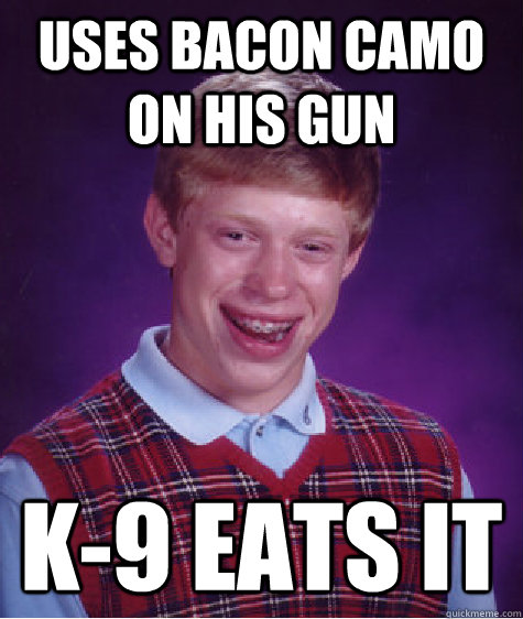 Uses Bacon Camo On His Gun K-9 Eats It - Uses Bacon Camo On His Gun K-9 Eats It  Bad Luck Brian