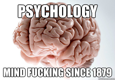 Psychology Mind Fucking since 1879  Scumbag Brain