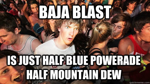 Baja Blast Is just half blue powerade half mountain dew - Baja Blast Is just half blue powerade half mountain dew  Sudden Clarity Clarence