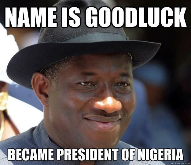 Name is Goodluck Became President of Nigeria - Name is Goodluck Became President of Nigeria  Good Luck Jonathan