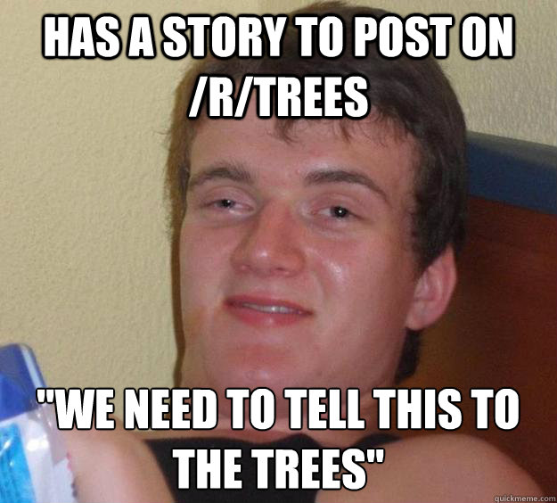 Has a story to post on /r/trees  