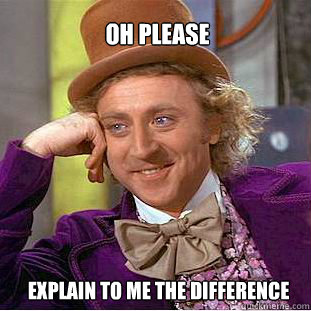 oh please explain to me the difference  Willy Wonka Meme