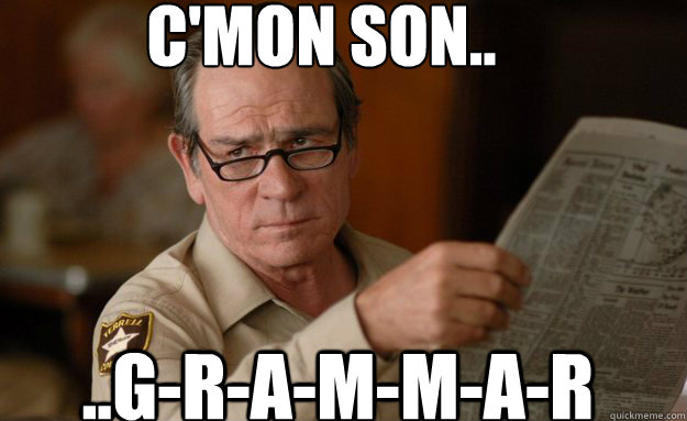 C'mon Son.. ..G-R-A-M-M-A-R  Grammar