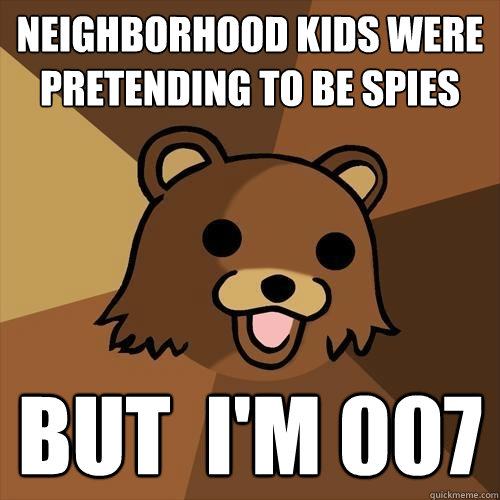 Neighborhood kids were pretending to be spies But  i'm 007  Pedobear