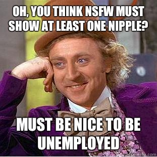 Oh, you think NSFW must show at least one nipple? Must be nice to be unemployed  Condescending Wonka