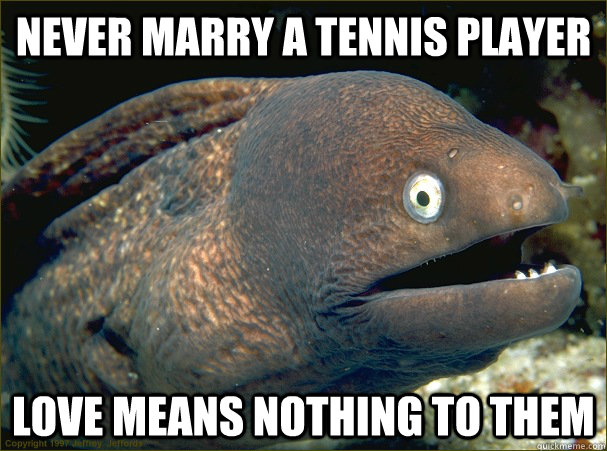 Never marry a tennis player Love means nothing to them - Never marry a tennis player Love means nothing to them  Bad Joke Eel