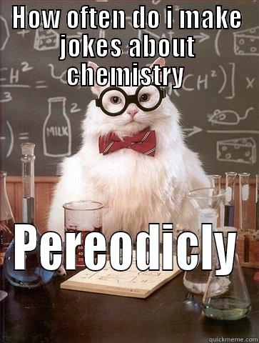 HOW OFTEN DO I MAKE JOKES ABOUT CHEMISTRY  PEREODICLY Chemistry Cat