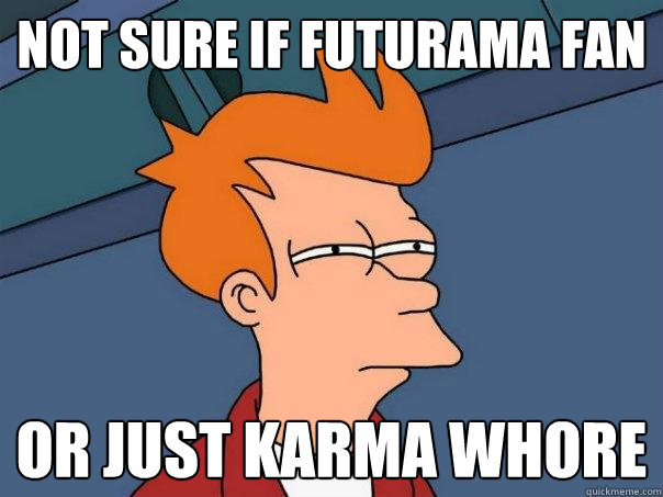 not sure if futurama fan or just karma whore - not sure if futurama fan or just karma whore  Futurama Fry