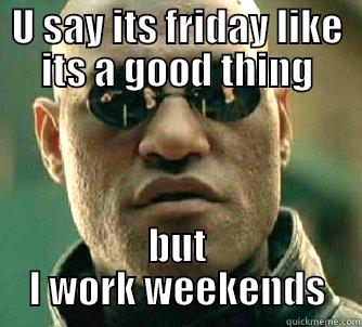 U SAY ITS FRIDAY LIKE ITS A GOOD THING BUT I WORK WEEKENDS Matrix Morpheus