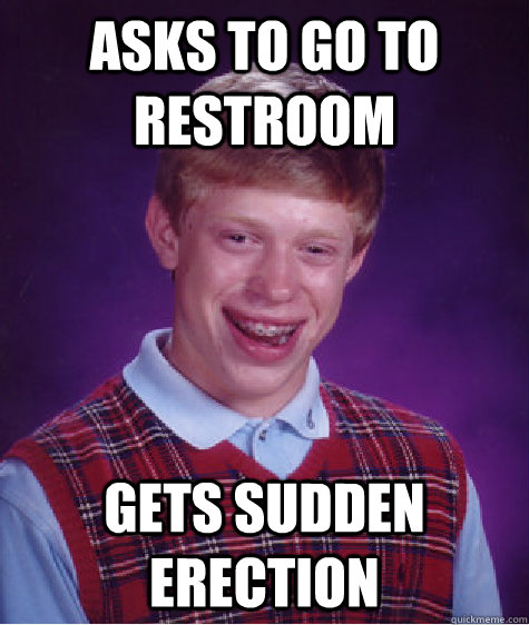 asks to go to restroom gets sudden erection  Bad Luck Brian