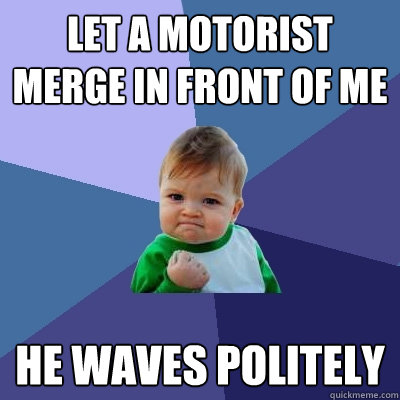 Let a motorist merge in front of me He waves politely  Success Kid