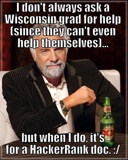 I DON'T ALWAYS ASK A WISCONSIN GRAD FOR HELP (SINCE THEY CAN'T EVEN HELP THEMSELVES)... BUT WHEN I DO, IT'S FOR A HACKERRANK DOC. :/ The Most Interesting Man In The World