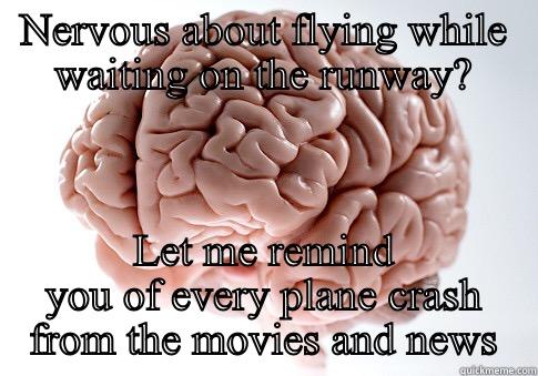 NERVOUS ABOUT FLYING WHILE WAITING ON THE RUNWAY? LET ME REMIND YOU OF EVERY PLANE CRASH FROM THE MOVIES AND NEWS Scumbag Brain