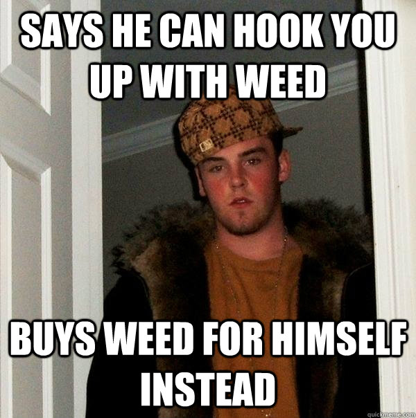 Says he can hook you up with weed Buys weed for himself instead  Scumbag Steve