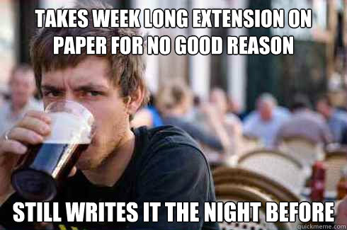 takes week long extension on paper for no good reason still writes it the night before - takes week long extension on paper for no good reason still writes it the night before  Lazy College Senior