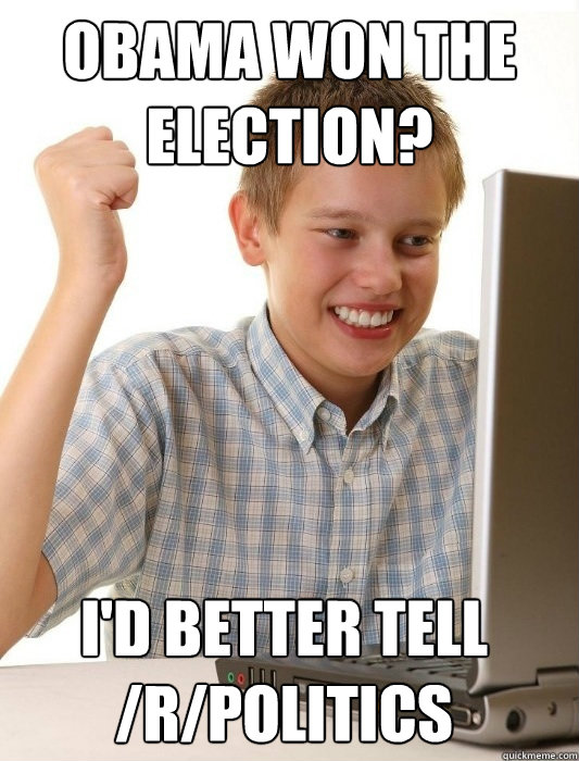 Obama won the election? I'd better tell /r/politics  