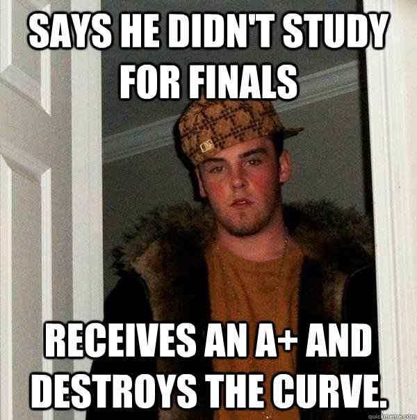 Says he didn't study for finals receives an a+ and destroys the curve. - Says he didn't study for finals receives an a+ and destroys the curve.  Scumbag Steve