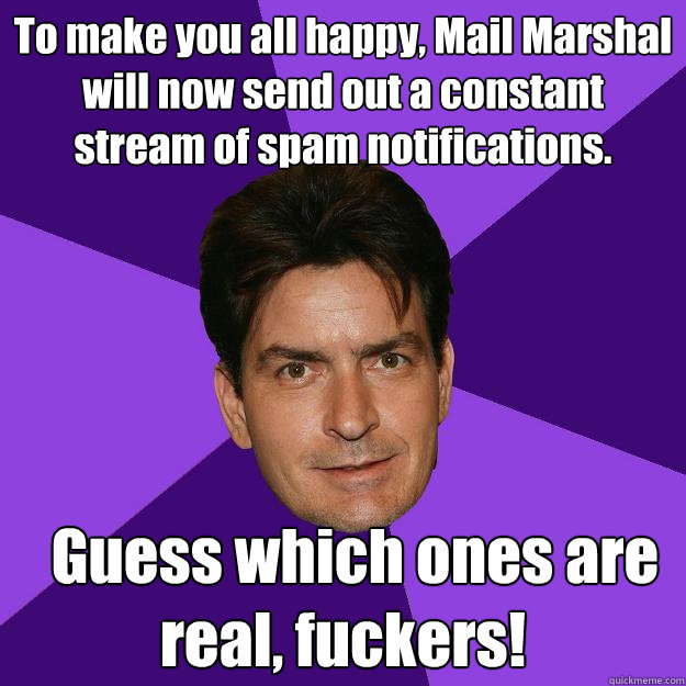 To make you all happy, Mail Marshal will now send out a constant stream of spam notifications.   Guess which ones are real, fuckers!  Clean Sheen