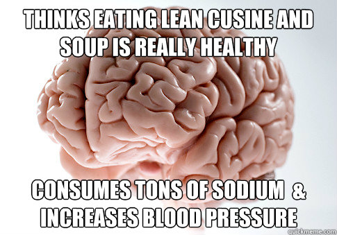 Thinks eating lean cusine and soup is really healthy consumes tons of sodium  & increases blood pressure   Scumbag Brain