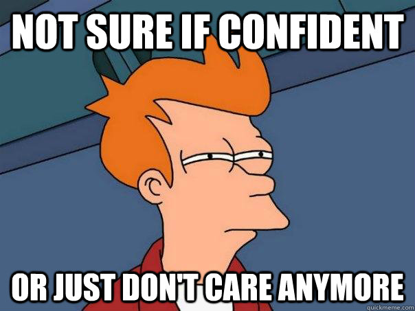 Not sure if Confident Or just don't care anymore  Futurama Fry