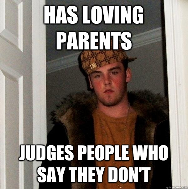 Has loving parents Judges people who say they don't   Scumbag Steve