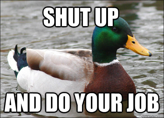 Shut up and do your job - Shut up and do your job  Actual Advice Mallard