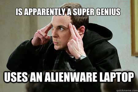 IS apparently a super genius
 Uses an Alienware laptop - IS apparently a super genius
 Uses an Alienware laptop  Sheldon cooper