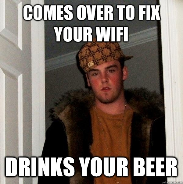 Comes over to fix your wifi Drinks your beer  Scumbag Steve