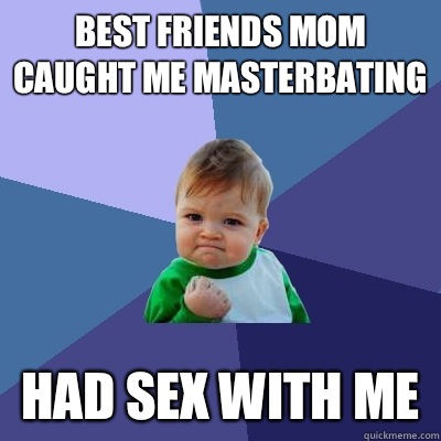 Best friends mom caught me masterbating Had sex with me  Success Kid