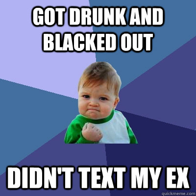 Got drunk and blacked out Didn't text my ex - Got drunk and blacked out Didn't text my ex  Success Kid