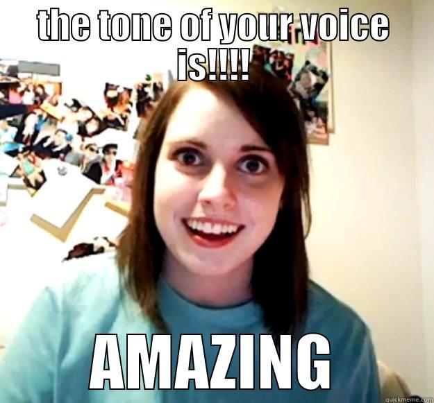 THE TONE OF YOUR VOICE IS!!!! AMAZING Overly Attached Girlfriend