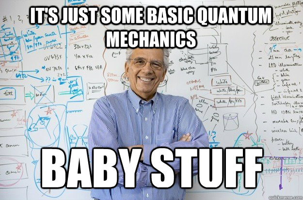 It's just some basic quantum mechanics BABY STUFF - It's just some basic quantum mechanics BABY STUFF  Engineering Professor