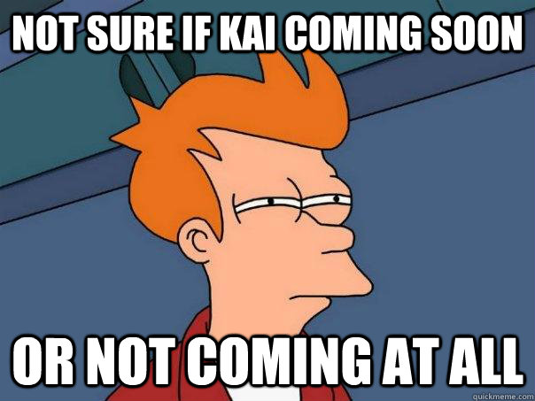 Not sure if kai coming soon or not coming at all  Futurama Fry