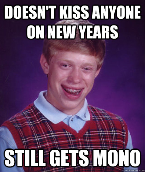 doesn't kiss anyone on new years still gets mono   Bad Luck Brian