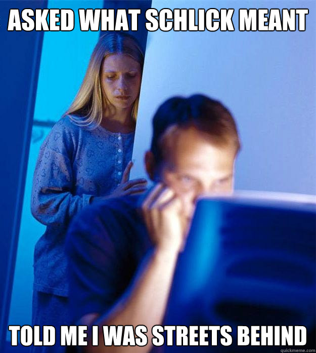 Asked what schlick meant told me i was streets behind - Asked what schlick meant told me i was streets behind  Redditors Wife