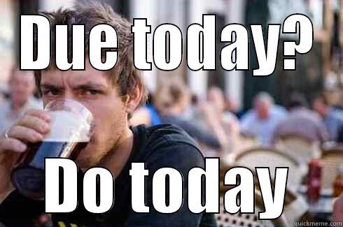 DUE TODAY? DO TODAY Lazy College Senior