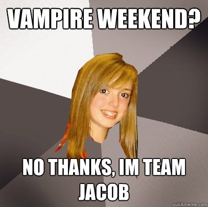 Vampire Weekend? No thanks, im team jacob  Musically Oblivious 8th Grader