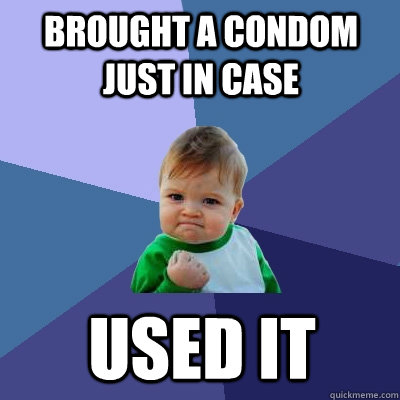 Brought a condom just in case used it  Success Kid