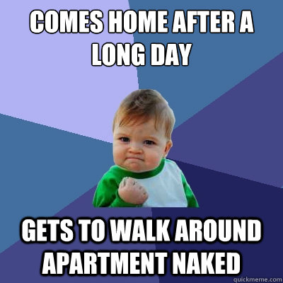 comes home after a long day gets to walk around apartment naked  Success Kid