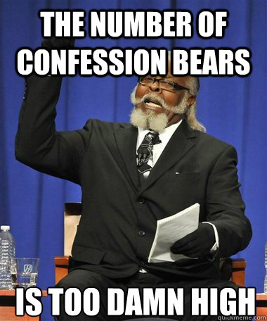 The number of confession bears  Is too damn high  