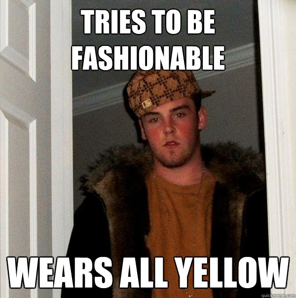 Tries to be fashionable Wears all yellow  Scumbag Steve