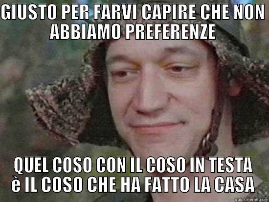 GIUSTO PER FARVI CAPIRE CHE NON ABBIAMO PREFERENZE QUEL COSO CON IL COSO IN TESTA È IL COSO CHE HA FATTO LA CASA Misc