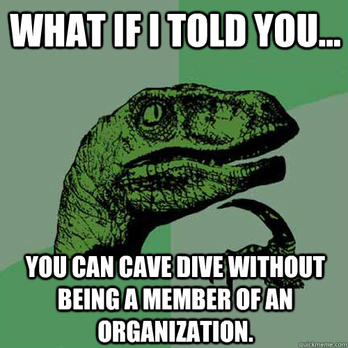 What if I told you... you can cave dive without being a member of an organization.  - What if I told you... you can cave dive without being a member of an organization.   Philosoraptor