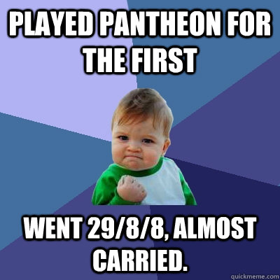 Played Pantheon for the first went 29/8/8, almost carried. - Played Pantheon for the first went 29/8/8, almost carried.  Success Kid