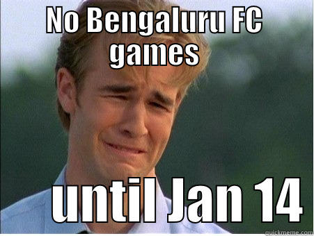 NO BENGALURU FC GAMES       UNTIL JAN 14 1990s Problems